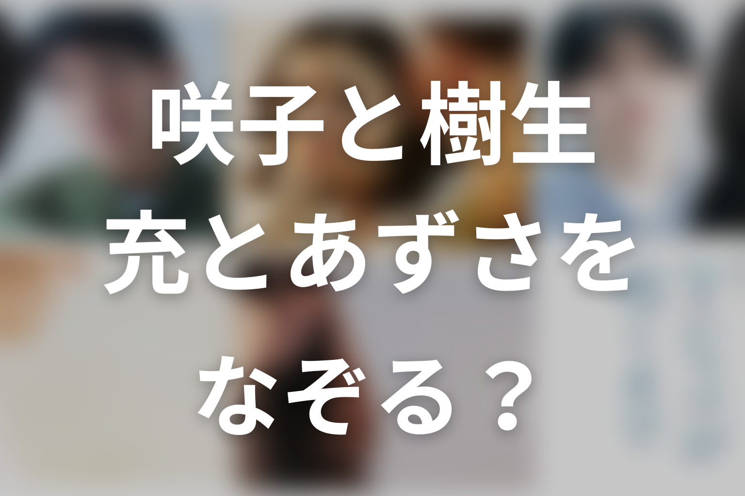 咲子と樹生は充とあずさをなぞる？