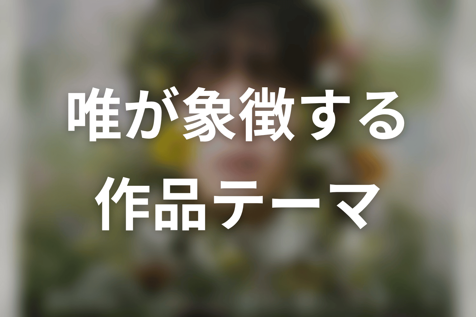 唯という人物が象徴する作品テーマ
