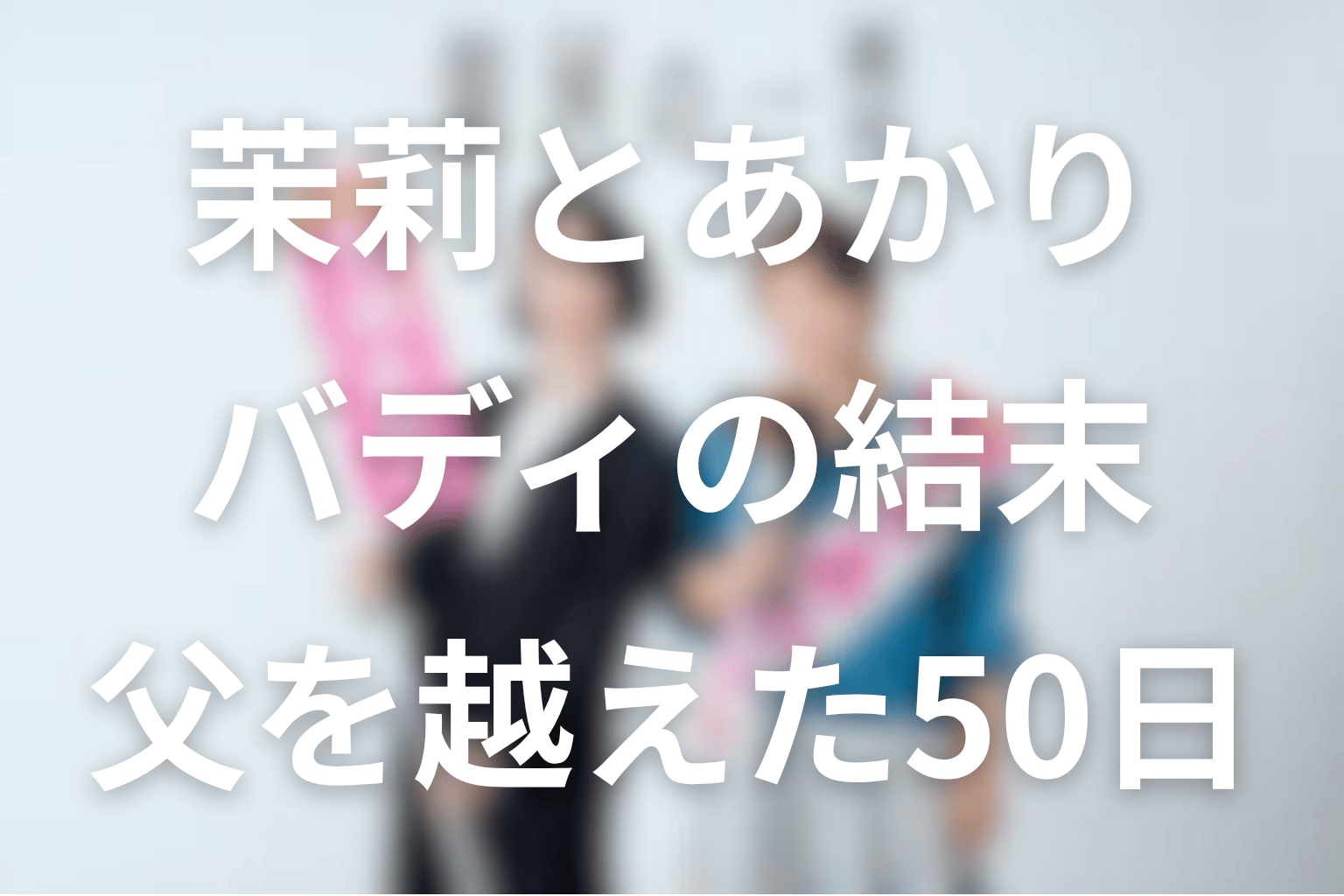 茉莉とあかりのバディの結末｜父の政治を越えた50日間