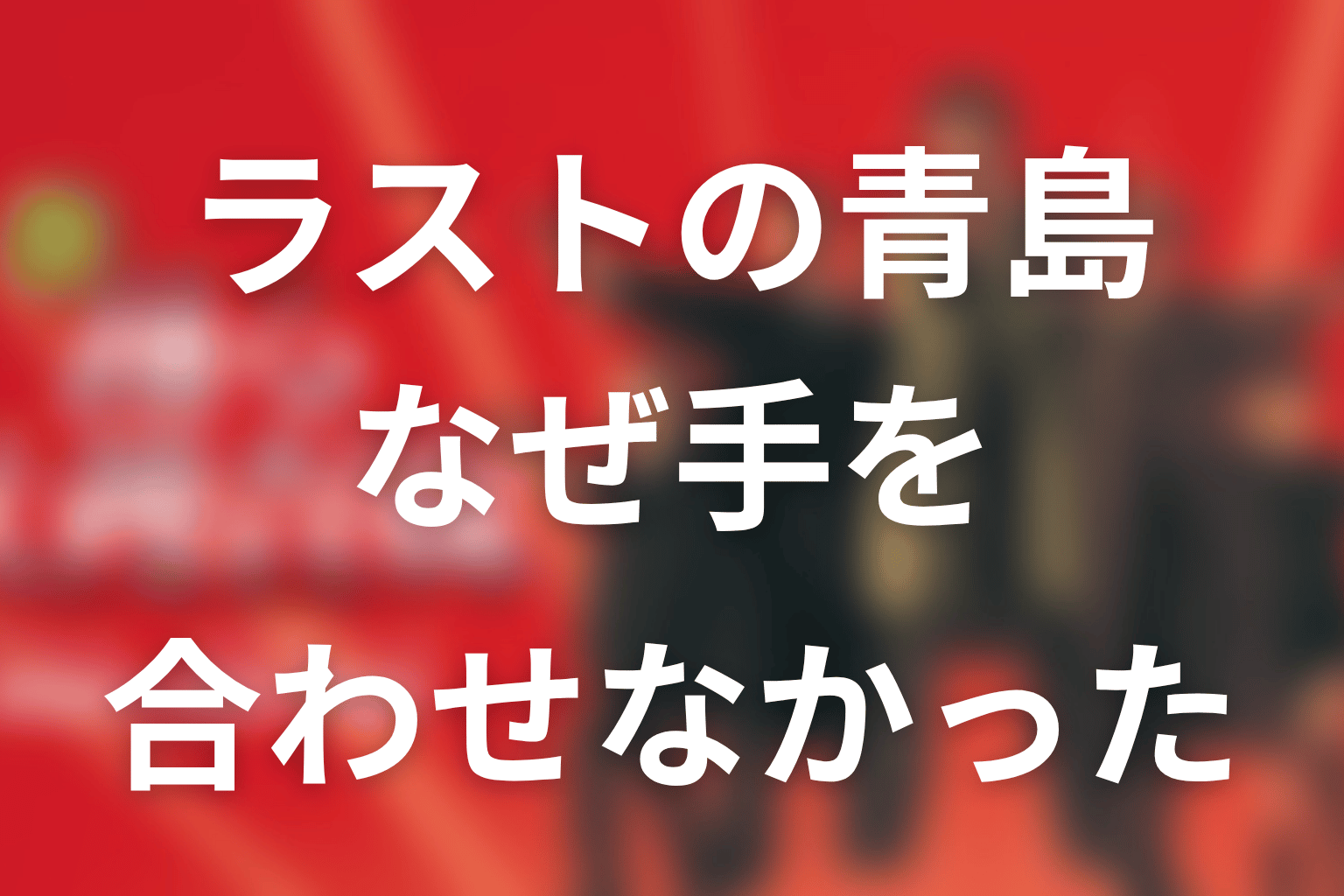 ラストの青島俊作はなぜ手を合わせなかった？