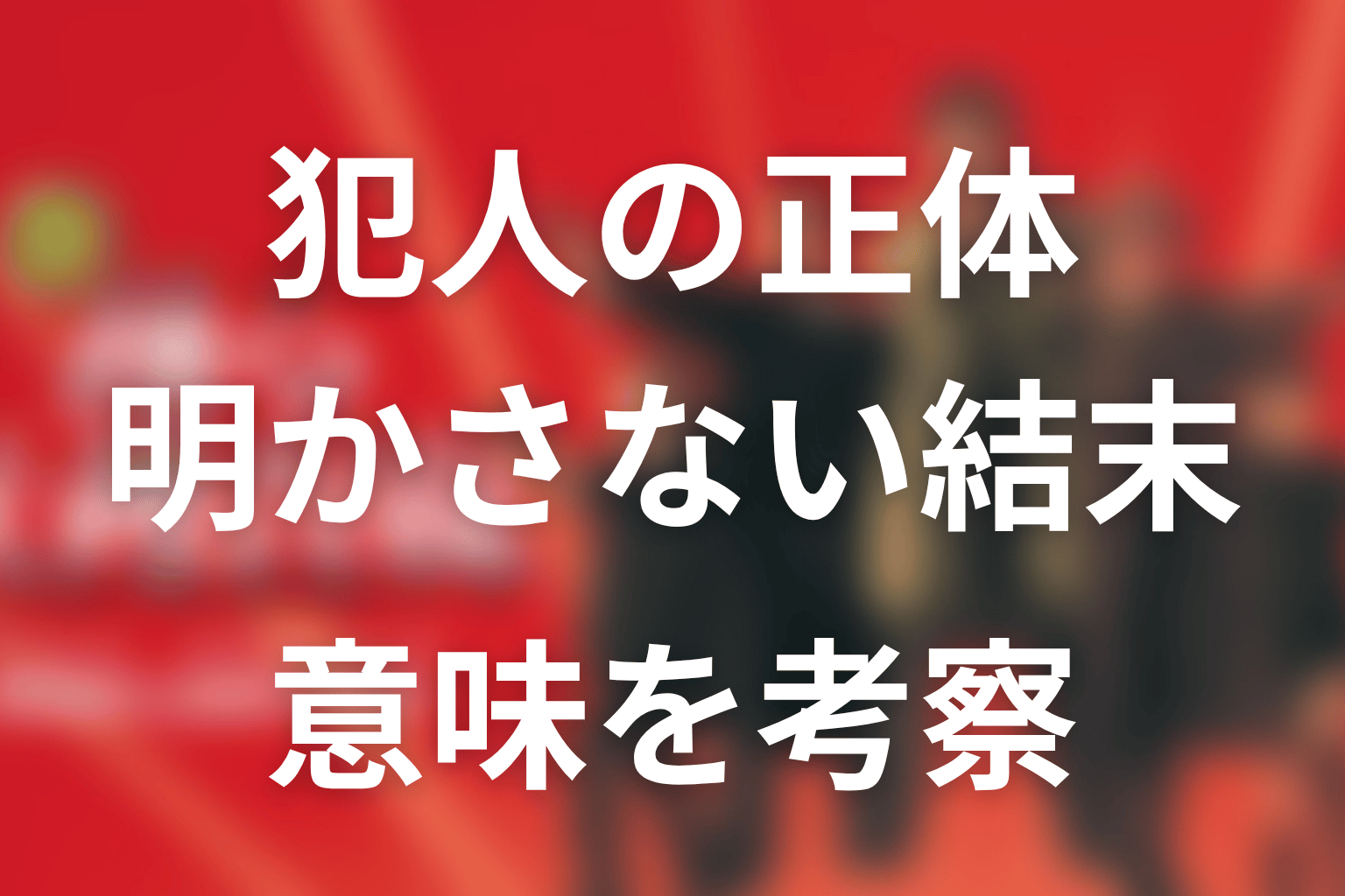 犯人の正体を明かさなかった結末にはどんな意味がある？