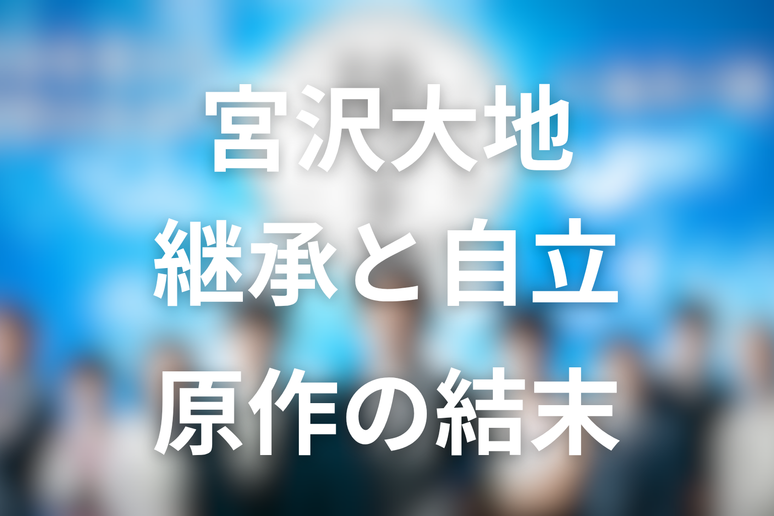 宮沢大地の結末は?原作で描かれる継承と自立