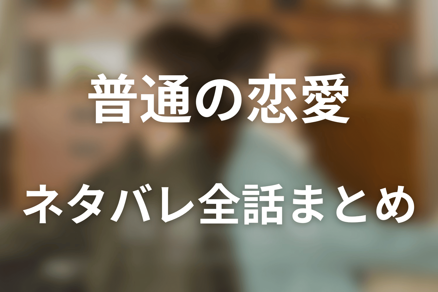 ドラマ「普通の恋愛」ネタバレ全話まとめ｜同棲を始めた二人が「普通」を広げる物語