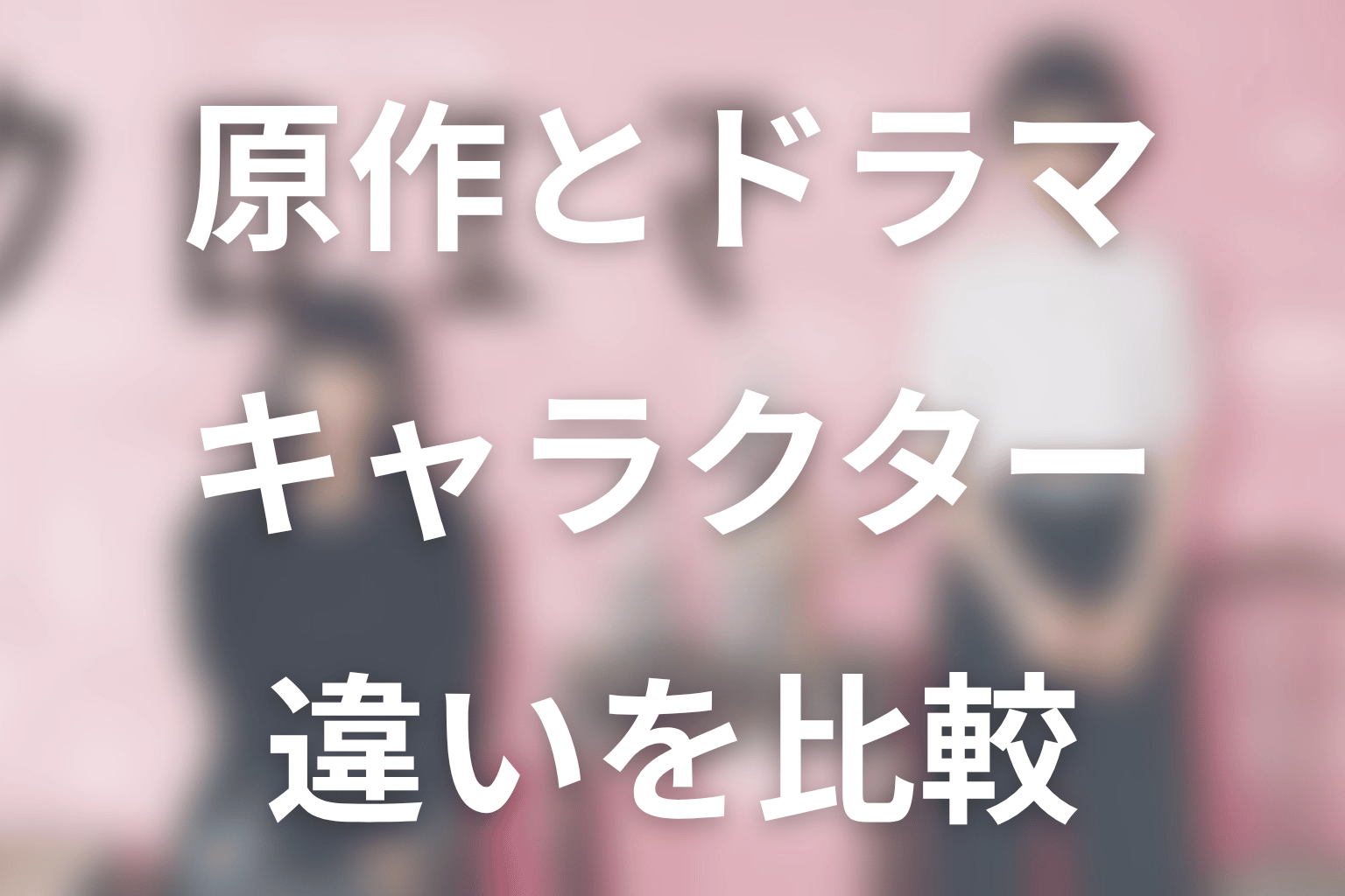 「クロエマ」キャストと原作キャラクターの違い
