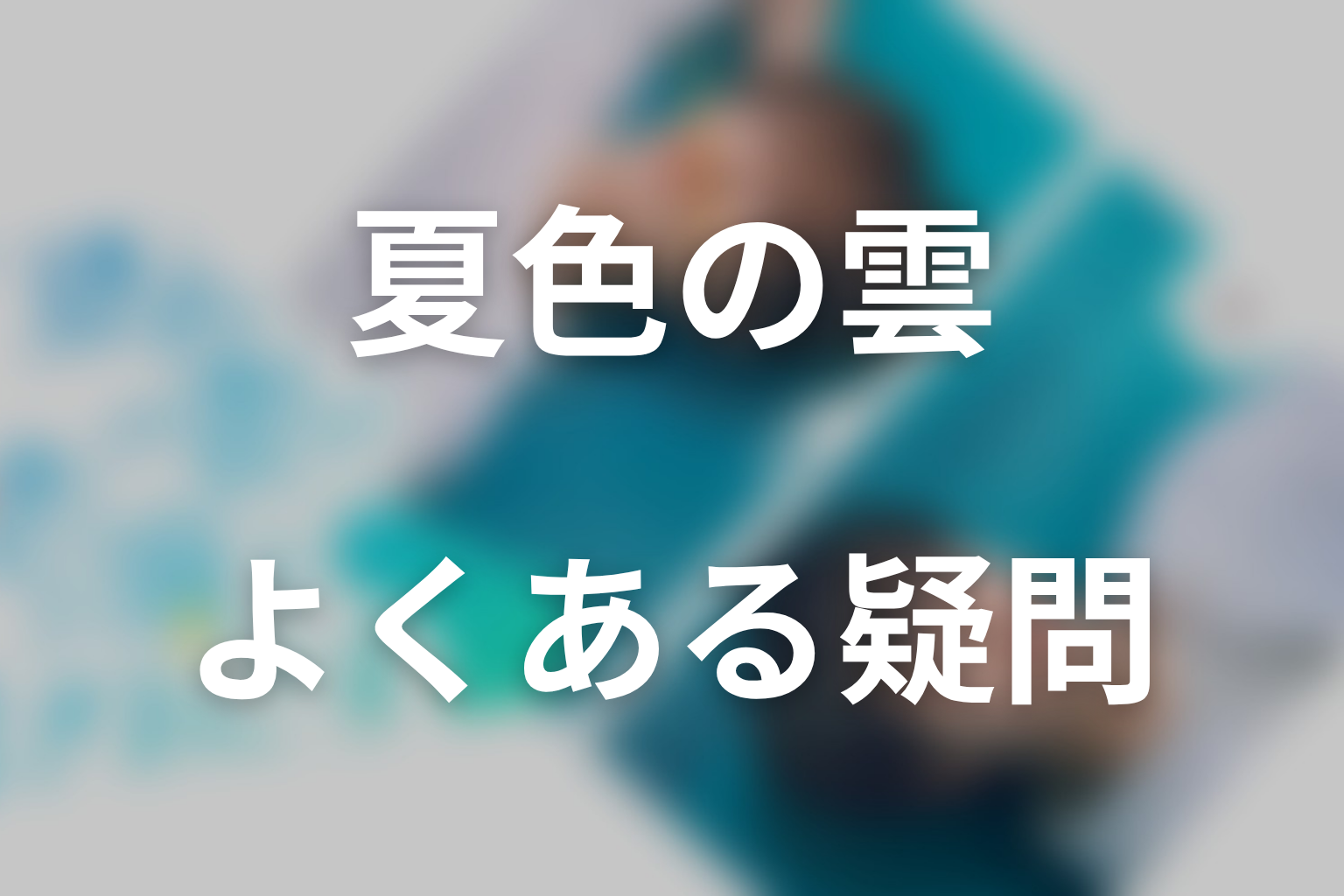 ドラマ「夏色の雲が恋と嵐をまきおこす」のよくある疑問