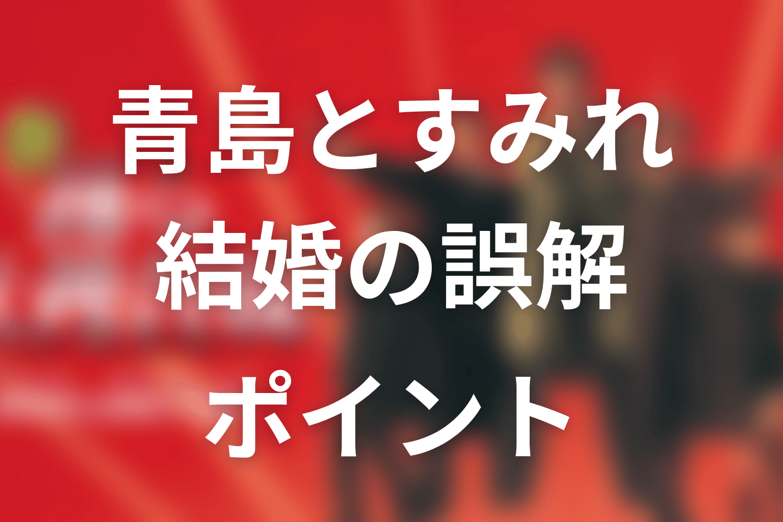 青島とすみれの結婚で誤解しやすいポイント