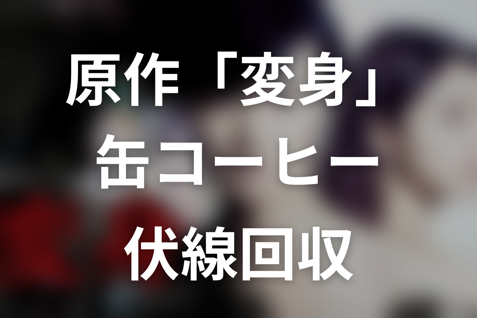 原作『変身』の伏線回収｜缶コーヒー・ピアノ・二度の銃撃