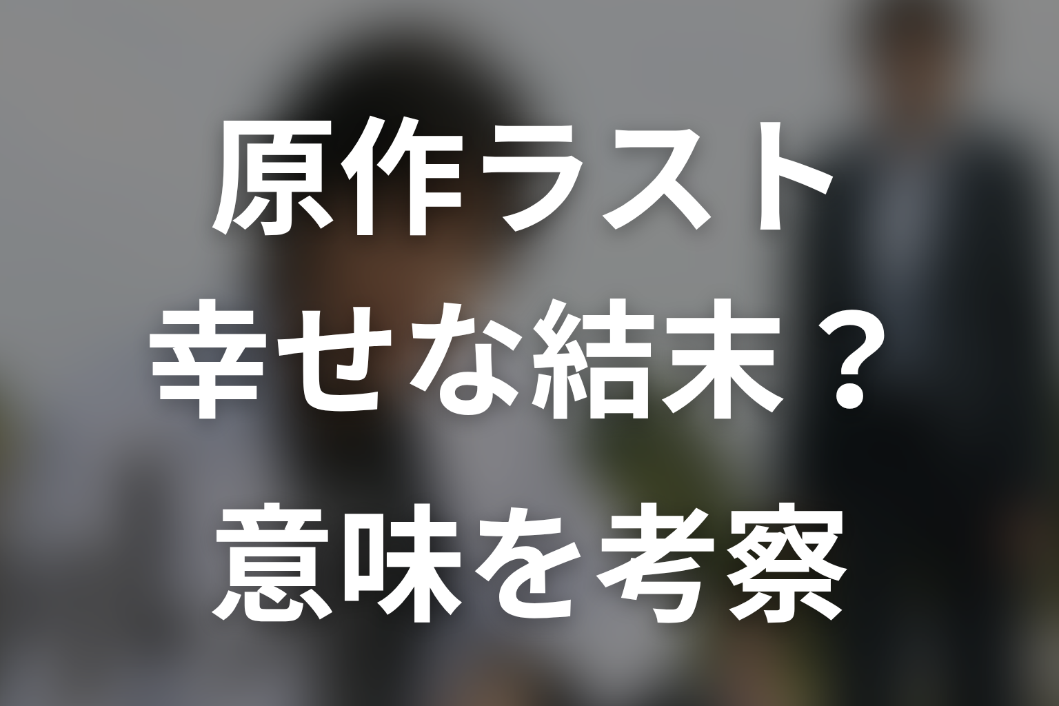 原作のラストはハッピーエンド？結末の意味を考察