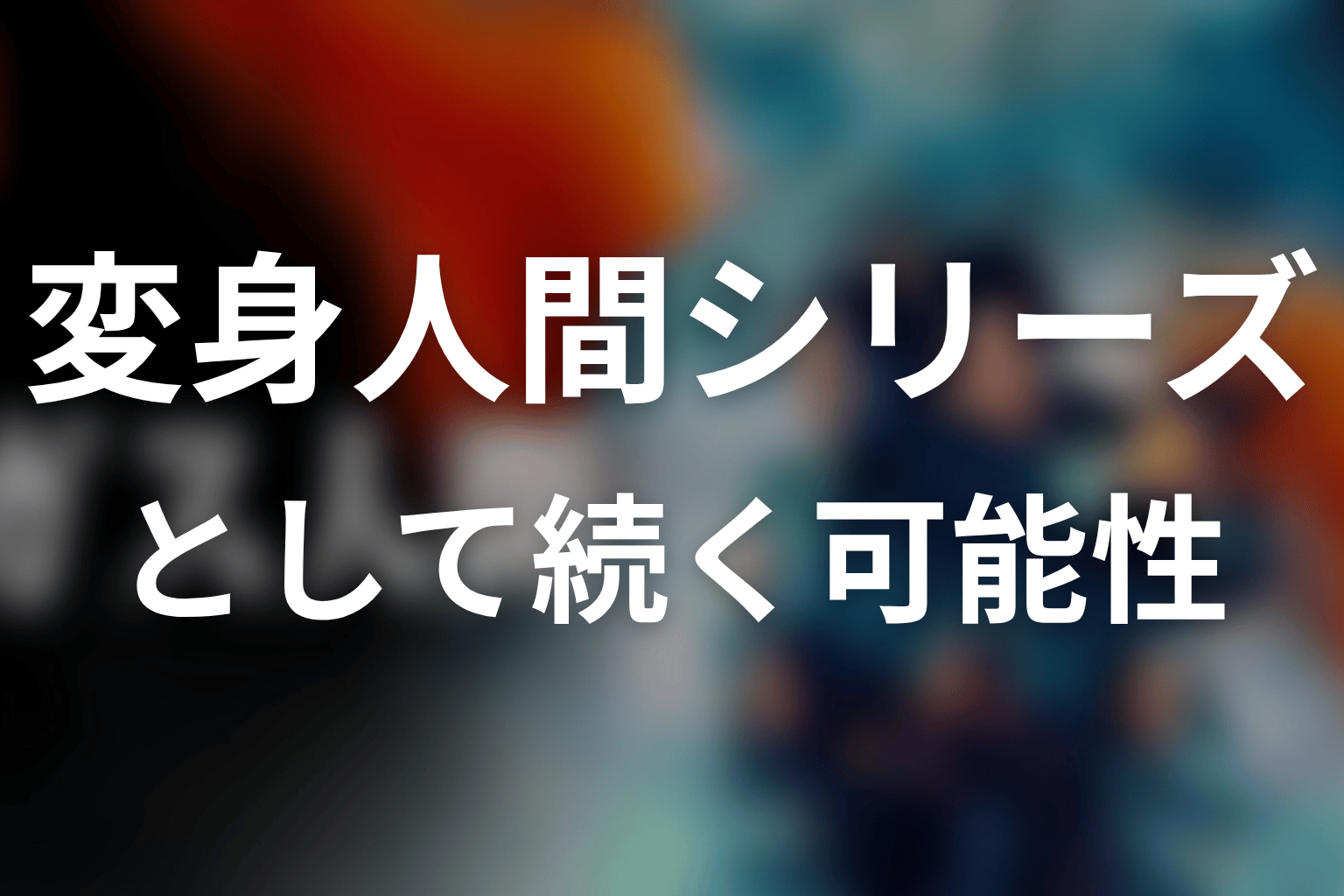 シーズン2ではなく変身人間シリーズとして続く可能性