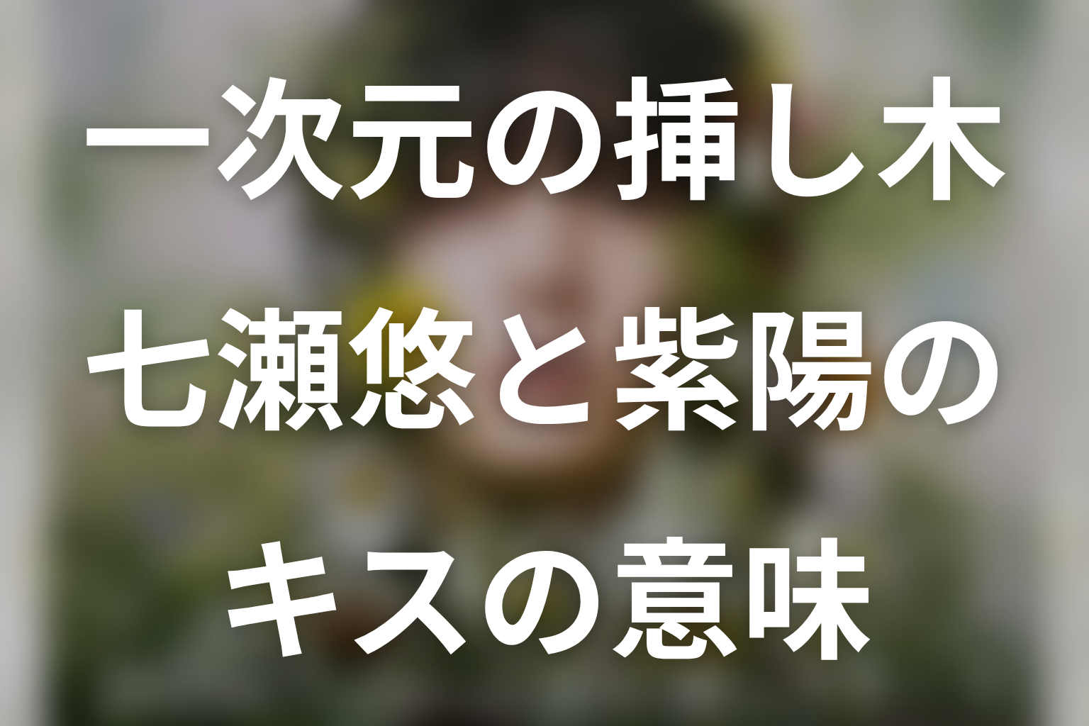 七瀬悠と紫陽のキスの意味｜義兄妹の恋と喪失を考察