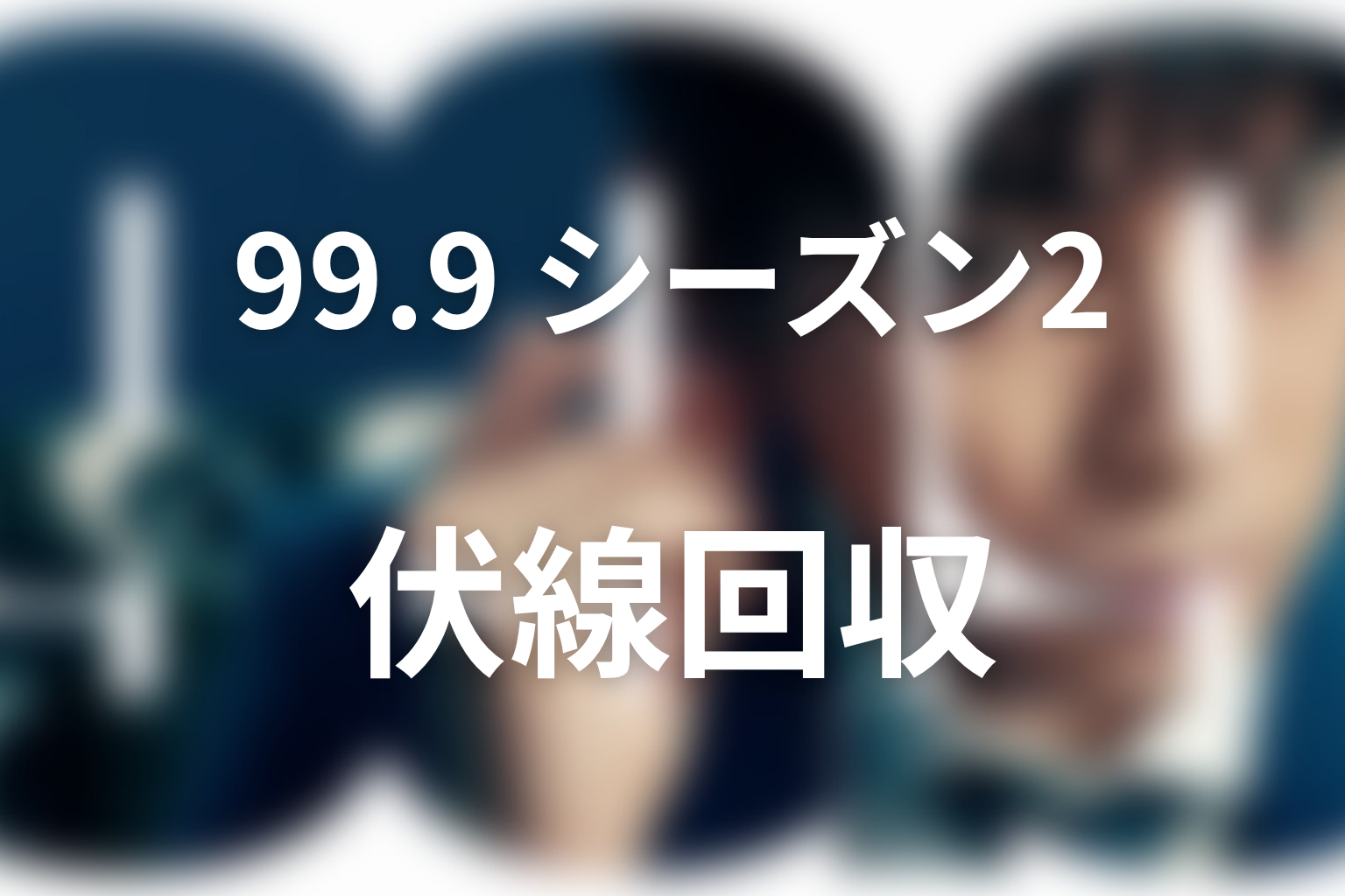 『99.9 シーズン2』の伏線回収