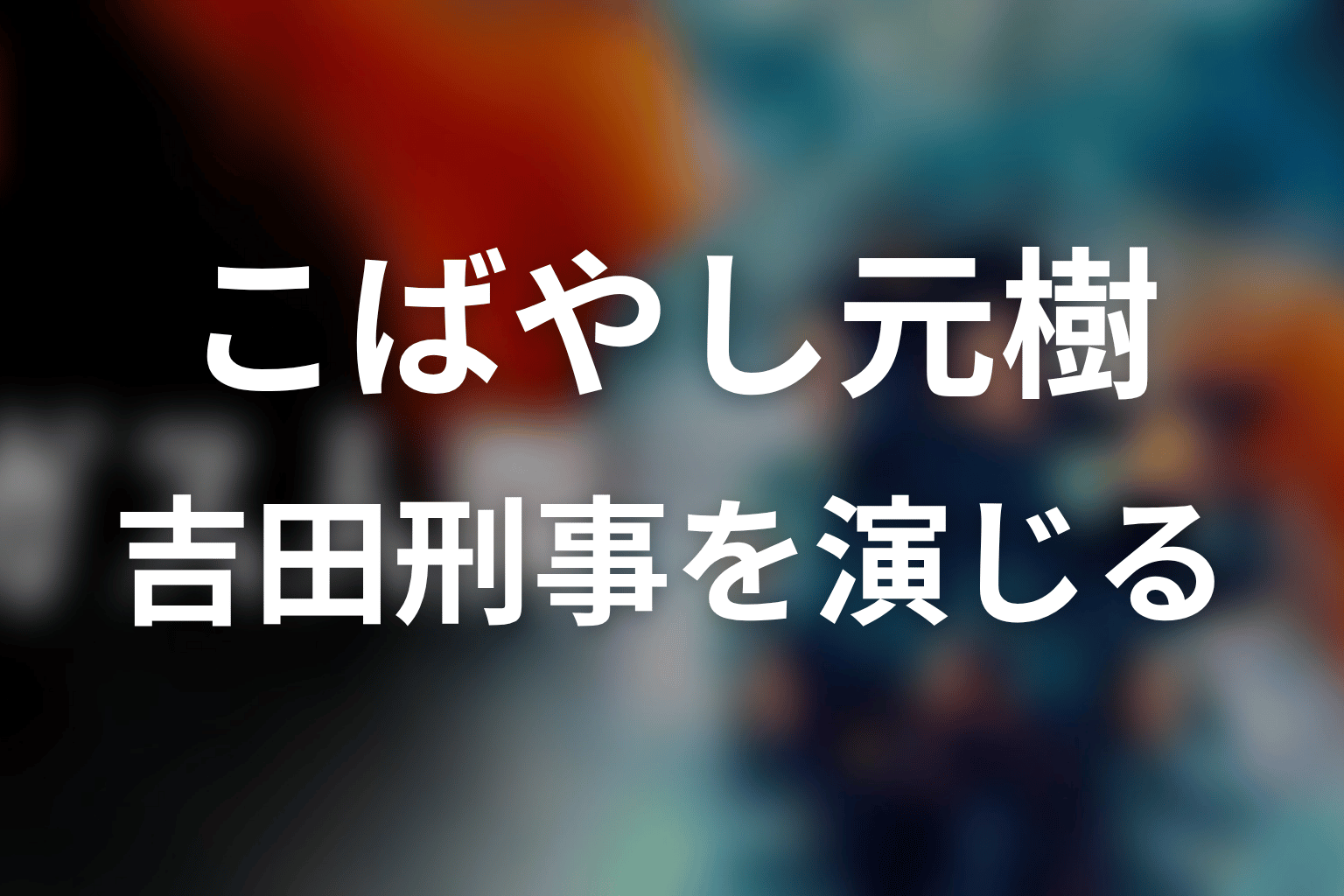 吉田刑事を演じたこばやし元樹とは？