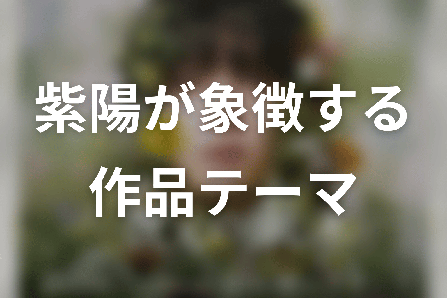 紫陽という人物が象徴する作品テーマ