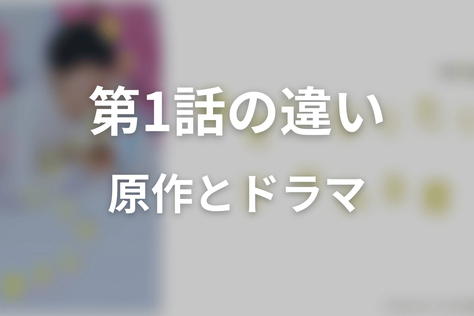 ドラマ版は原作のどこまで描く？第1話時点の違い
