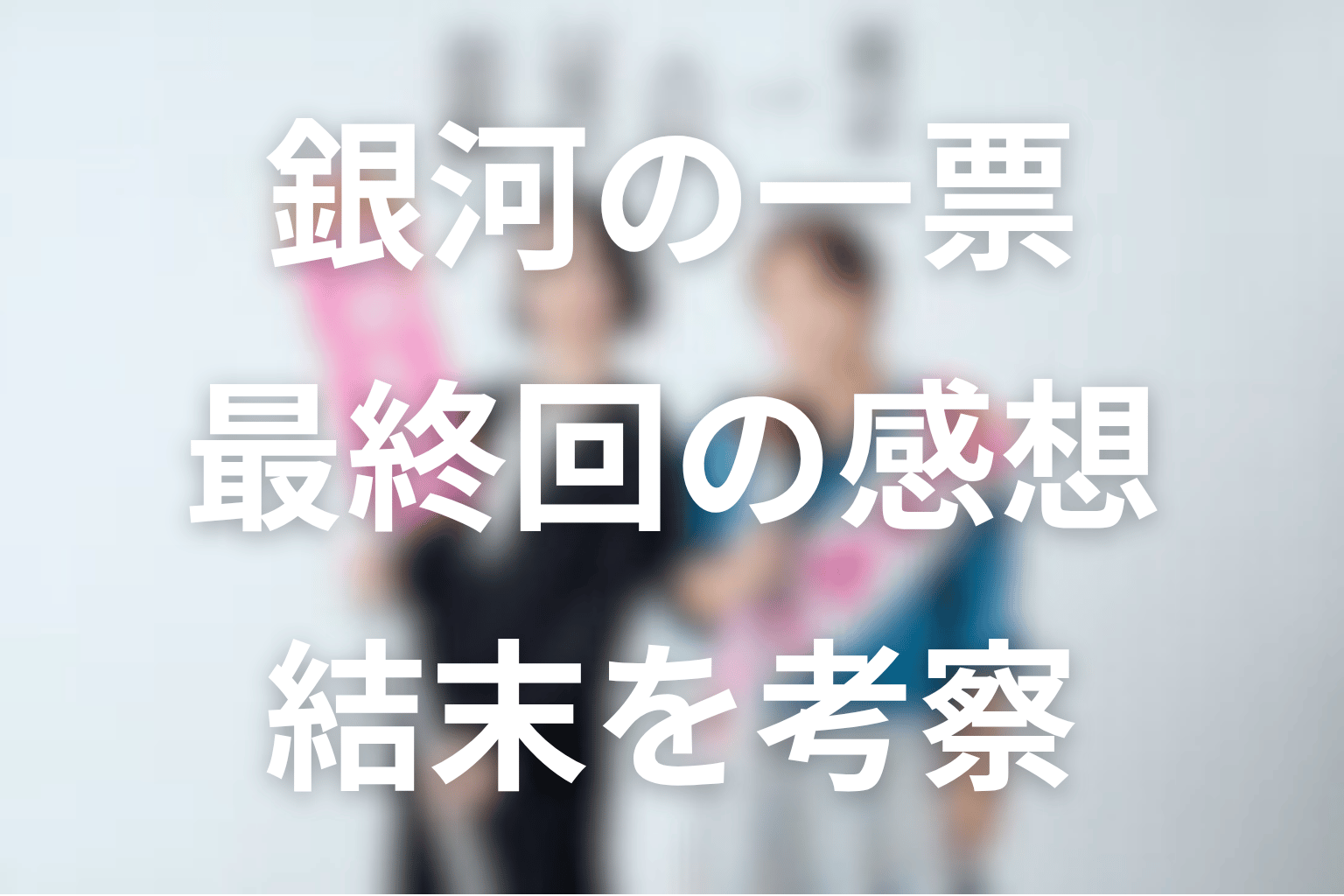 ドラマ「銀河の一票」最終回を見た感想・考察