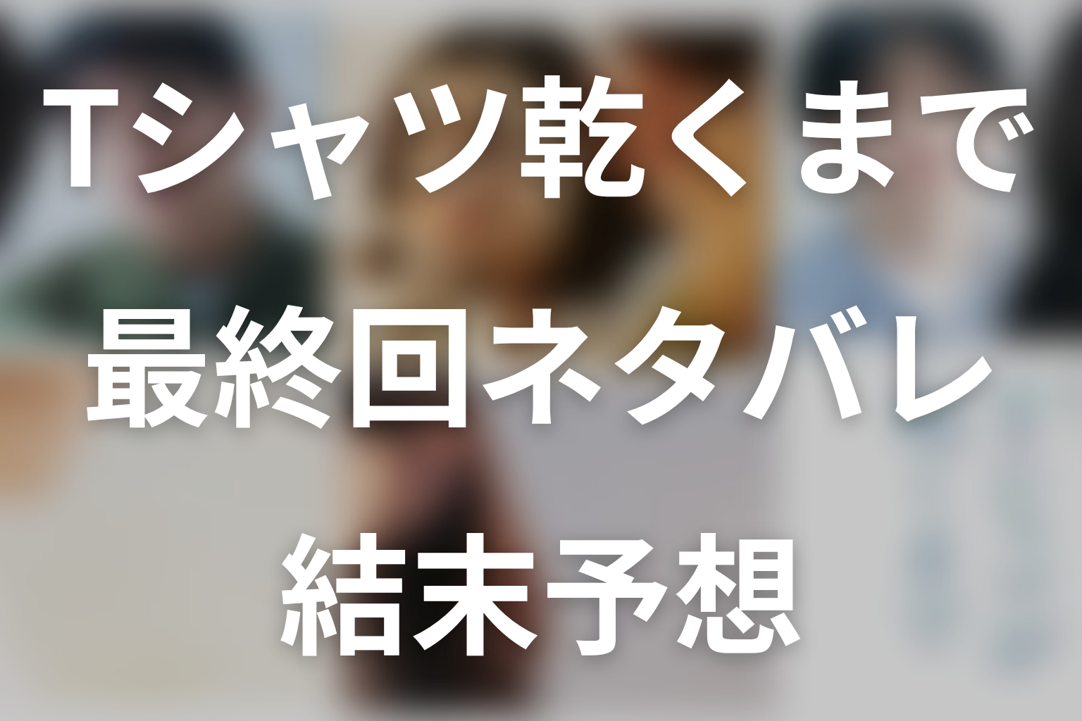 ドラマ「Tシャツが乾くまで」最終回ネタバレ結末予想