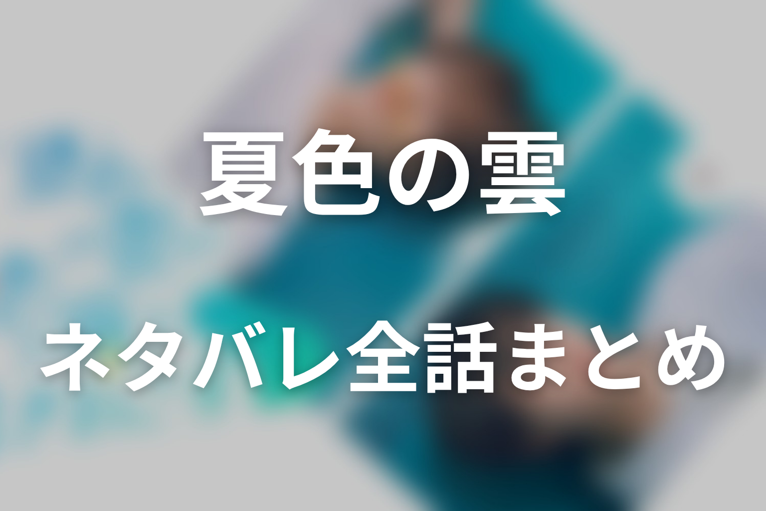 ドラマ「夏色の雲が恋と嵐をまきおこす」ネタバレ全話まとめ｜雲と橋がつないだ名前のない恋