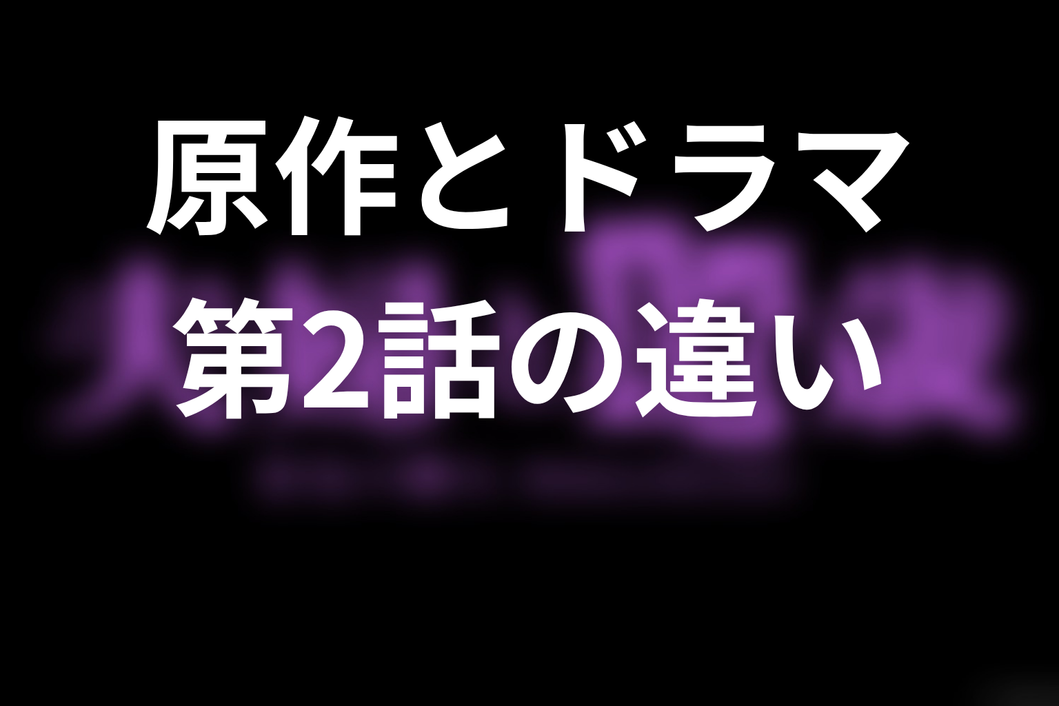 ドラマ版は原作のどこまで描く？第2話時点の違い