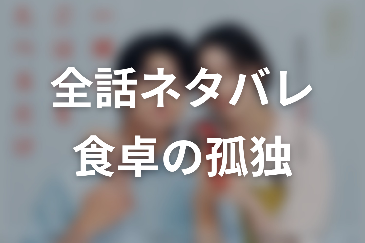 ドラマ「一緒にごはんをたべるだけ」ネタバレ全話まとめ｜食卓の孤独が境界線を揺らす物語