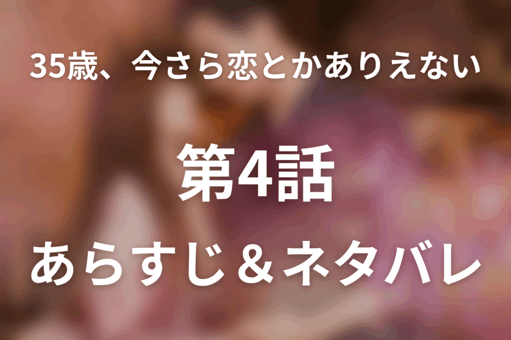 ドラマ「35歳、今さら恋とかありえない」第4話のネタバレ＆感想考察。小旅行でほどけた心と、恋も仕事も手放さない夜