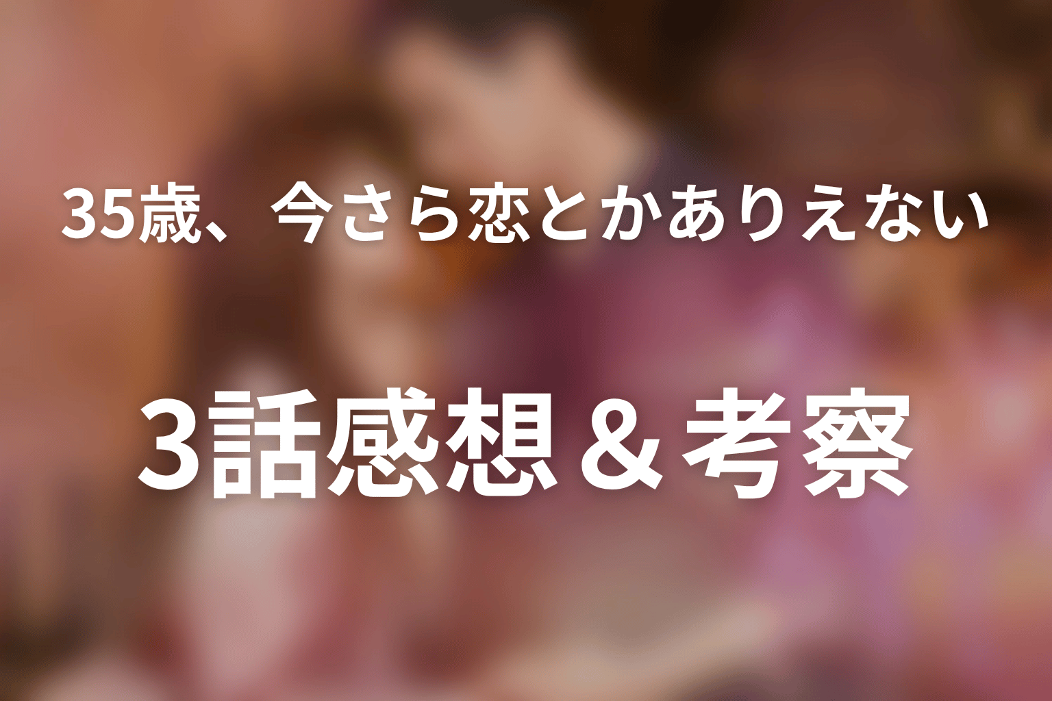 35歳、今さら恋とかありえない 3話 感想・考察画像