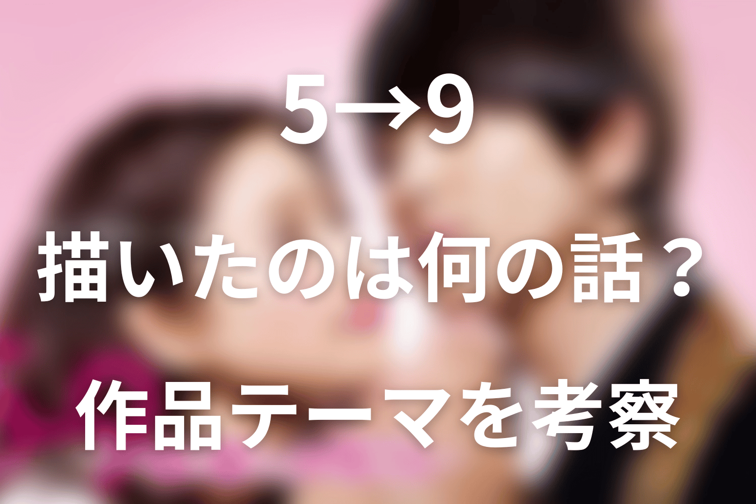 『5→9』が描いたのは何の話？作品テーマを考察