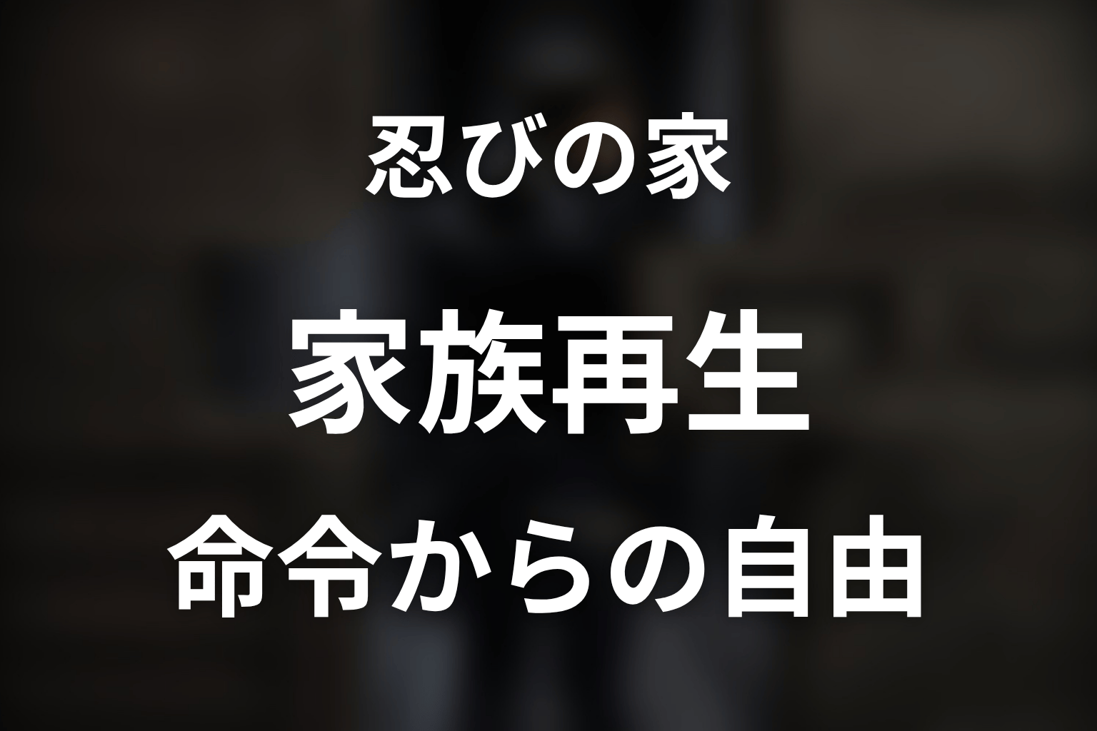 『忍びの家』が描いた家族再生と命令からの自由