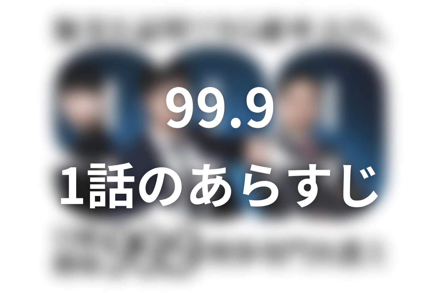99.9 シーズン1 1話 あらすじ画像