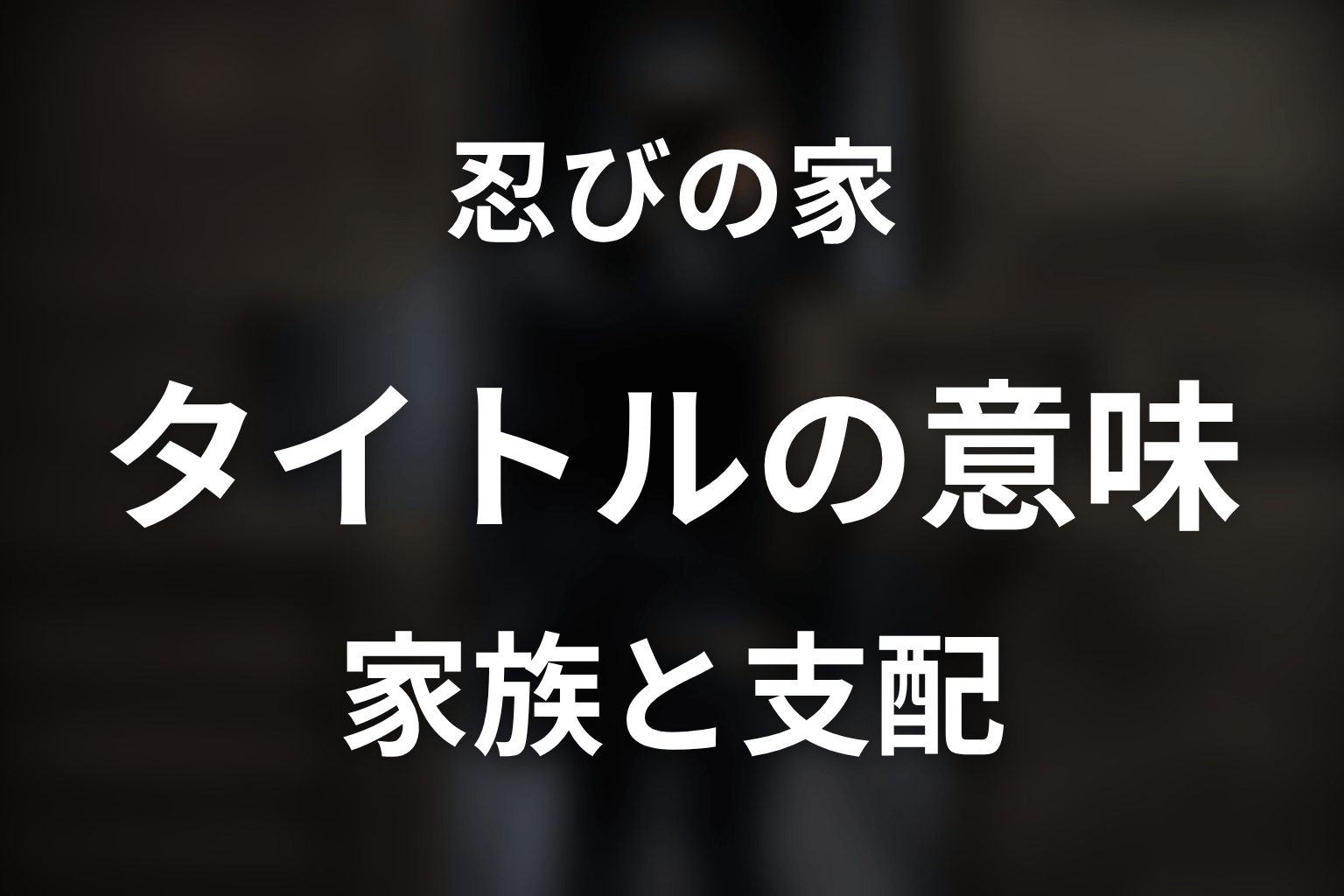 タイトル『忍びの家』の意味は?家族と支配を映すラスト