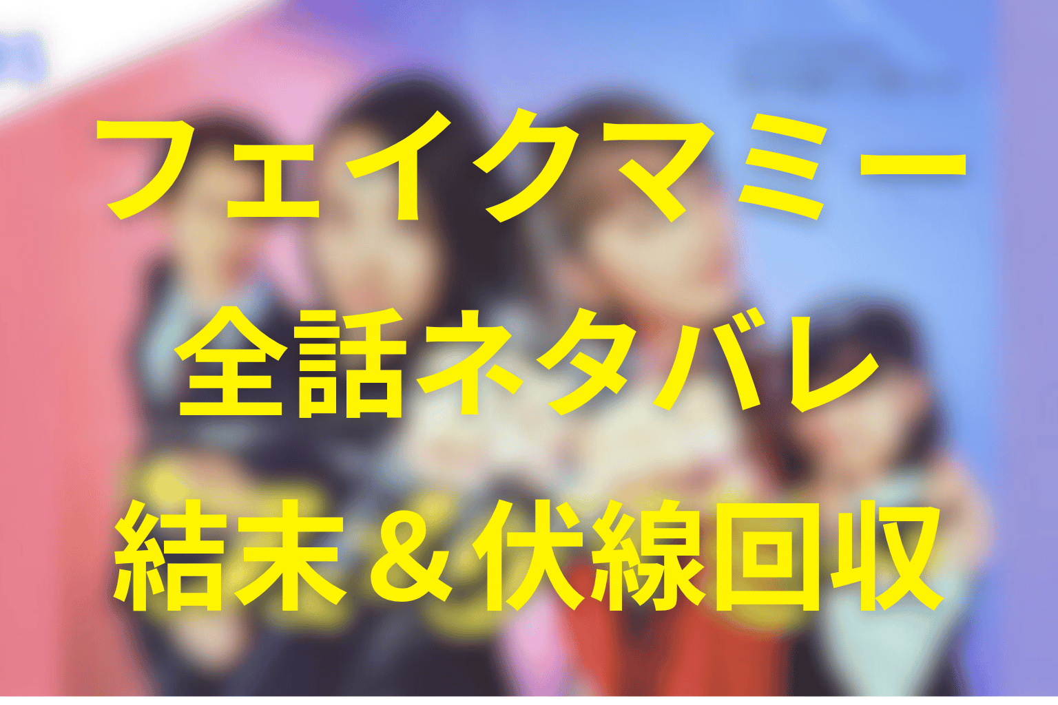 【全話ネタバレ】フェイクマミーの最終回結末と伏線回収。薫と茉海恵は家族になれる？いろはの未来は？嘘が本物の絆に変わるまで考察