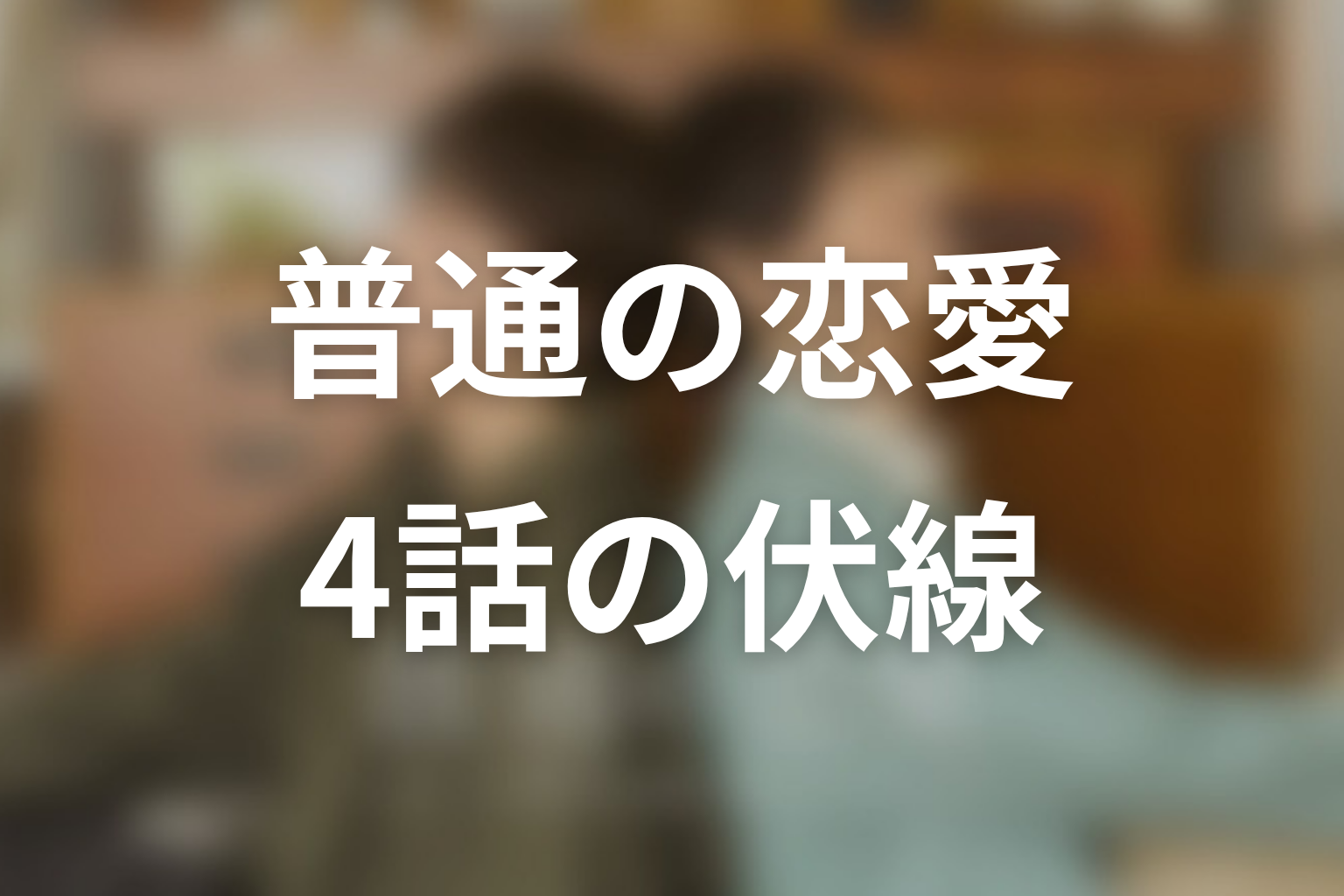 普通の恋愛 4話 伏線画像