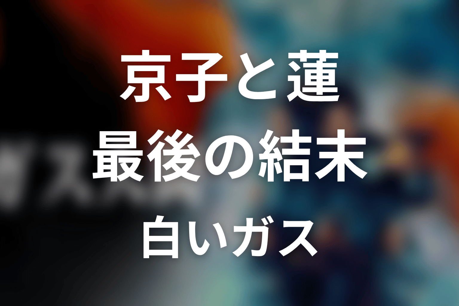 京子と蓮は最後どうなった?死亡・生存・白いガスの意味