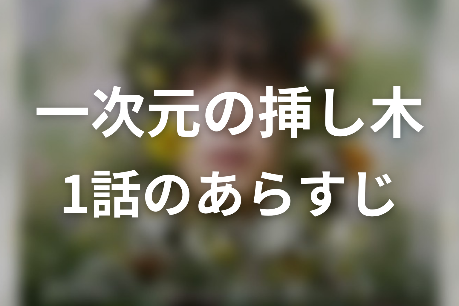 一次元の挿し木 1話 あらすじ画像