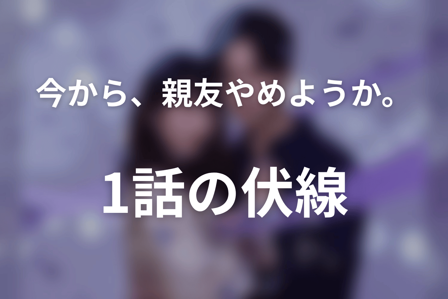 今から、親友やめようか。 1話 伏線画像