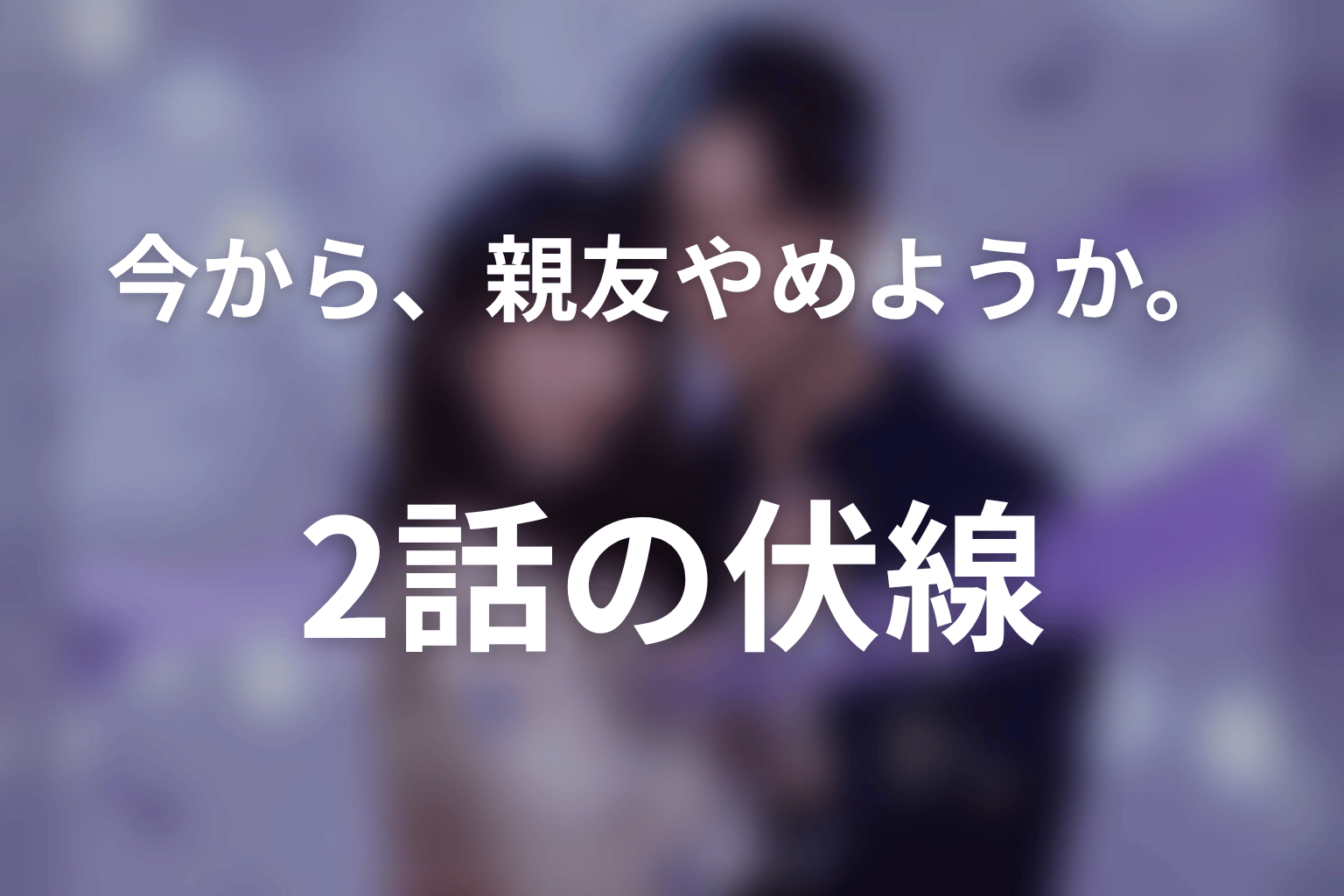 今から、親友やめようか。 2話 伏線画像
