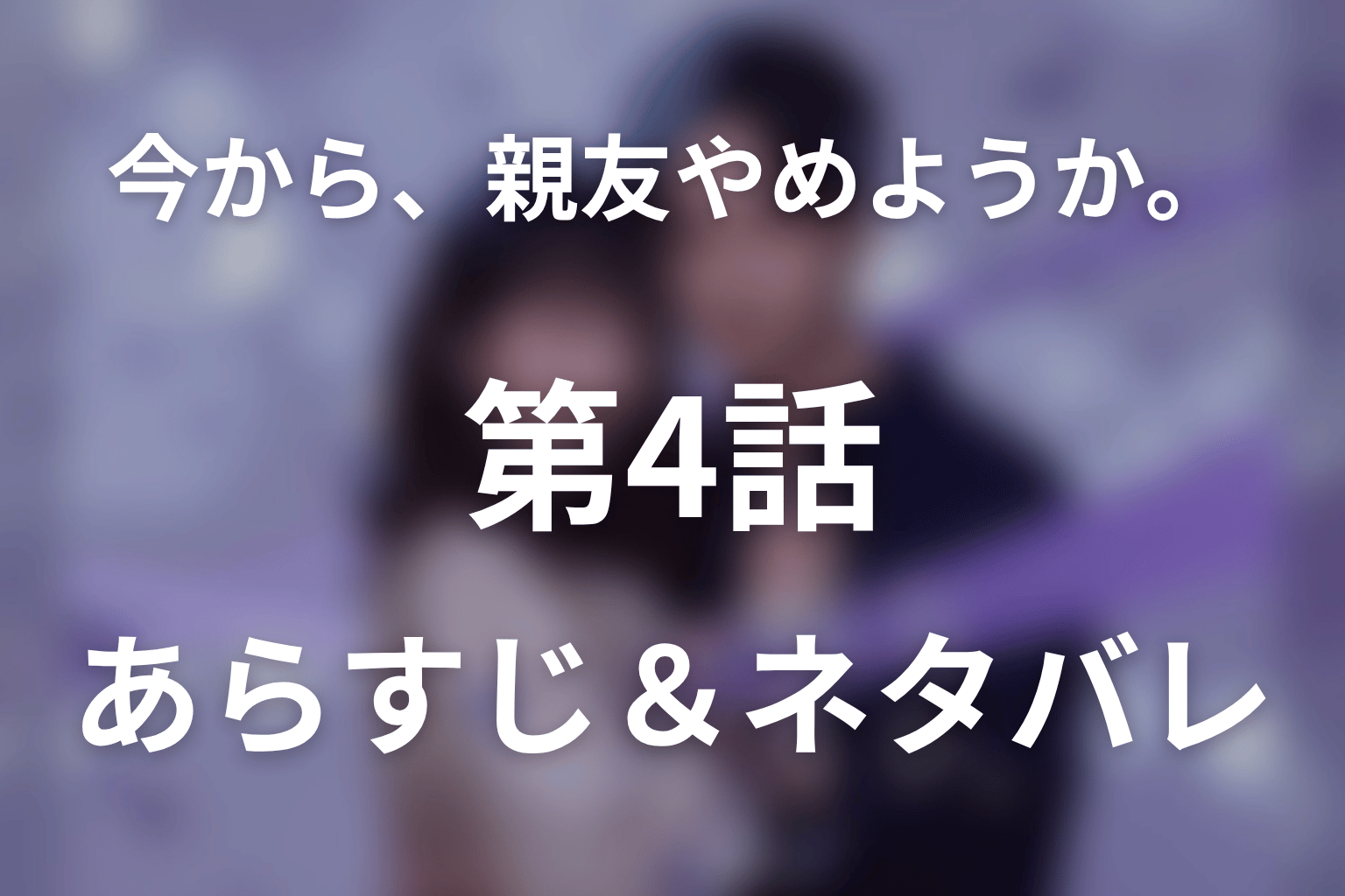 ドラマ「今から、親友やめようか。」第4話のネタバレ&感想考察。親友をやめて恋人になった二人と、和巳の“汚れた手”に隠された秘密