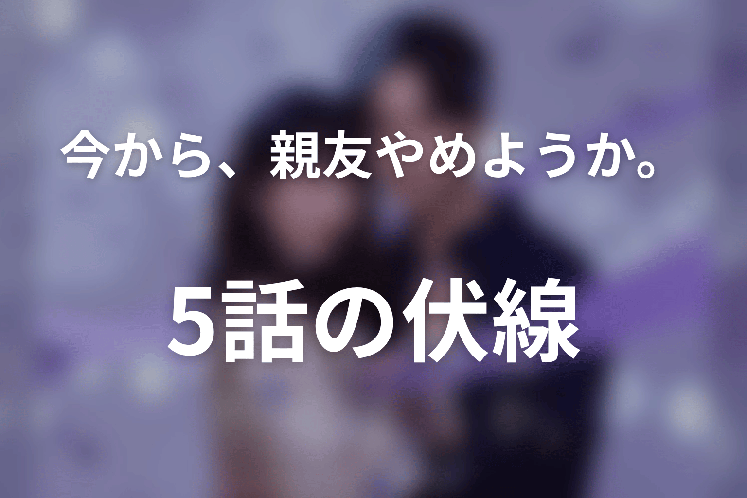 今から、親友やめようか。 5話 伏線画像