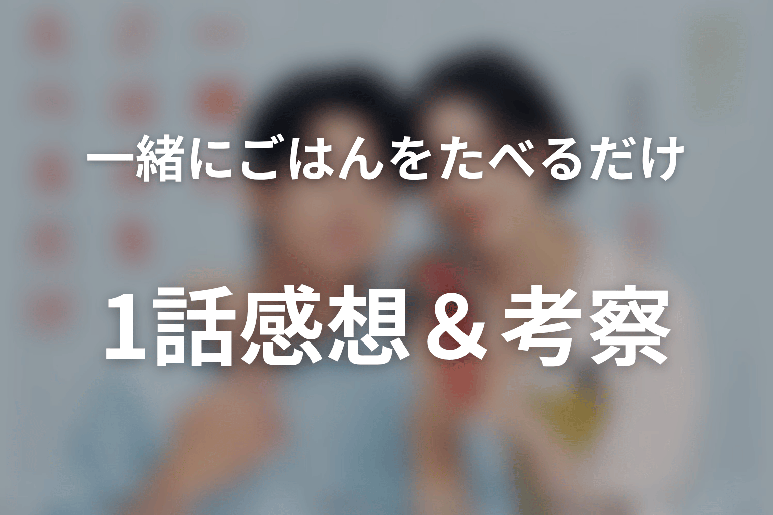 一緒にごはんをたべるだけ 1話 感想・考察画像