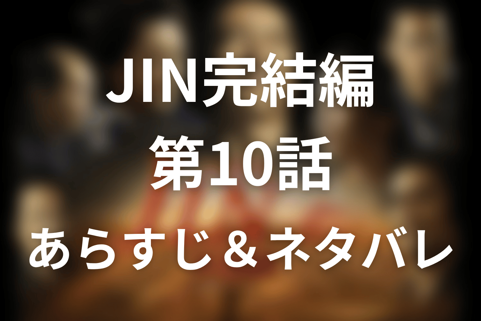 ドラマ「JIN-仁- 完結編」第10話のネタバレ＆感想考察。龍馬の死と仁友堂の危機を考察