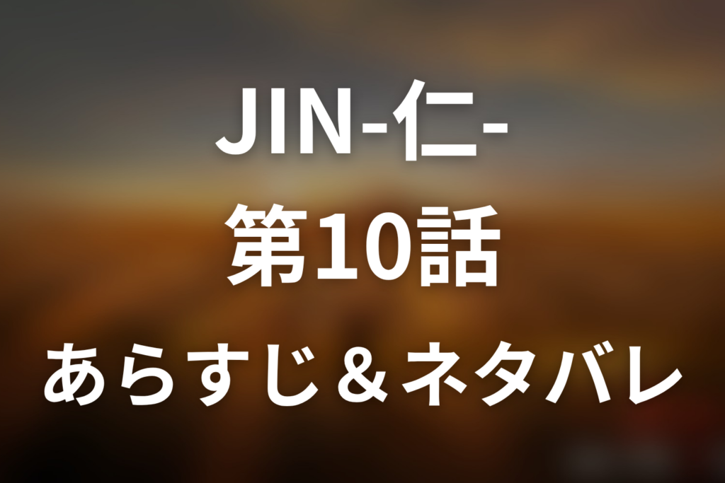 ドラマ「JIN-仁- (第一期)」第10話のネタバレ＆感想考察。野風の異変を告げない仁と龍馬暗殺の危機を考察