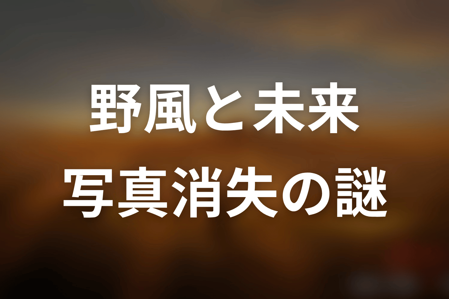 野風と未来は同一人物？瓜二つの理由とラストの写真消失