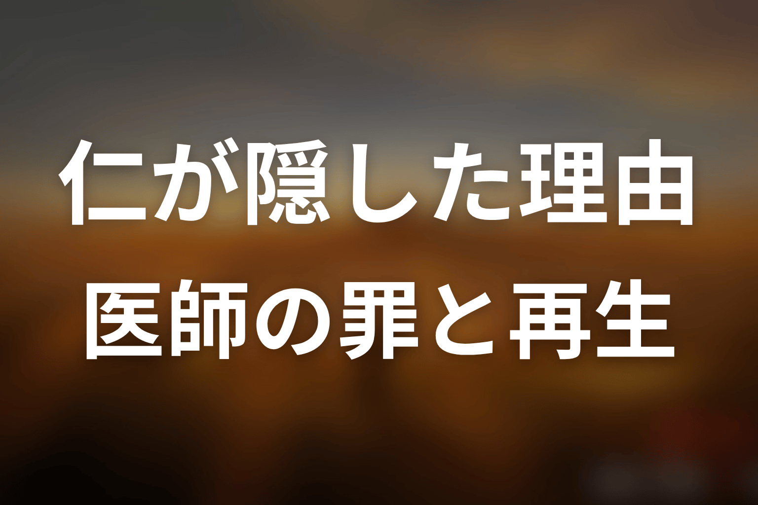 仁はなぜ野風の異変を隠した？医師としての罪と再生