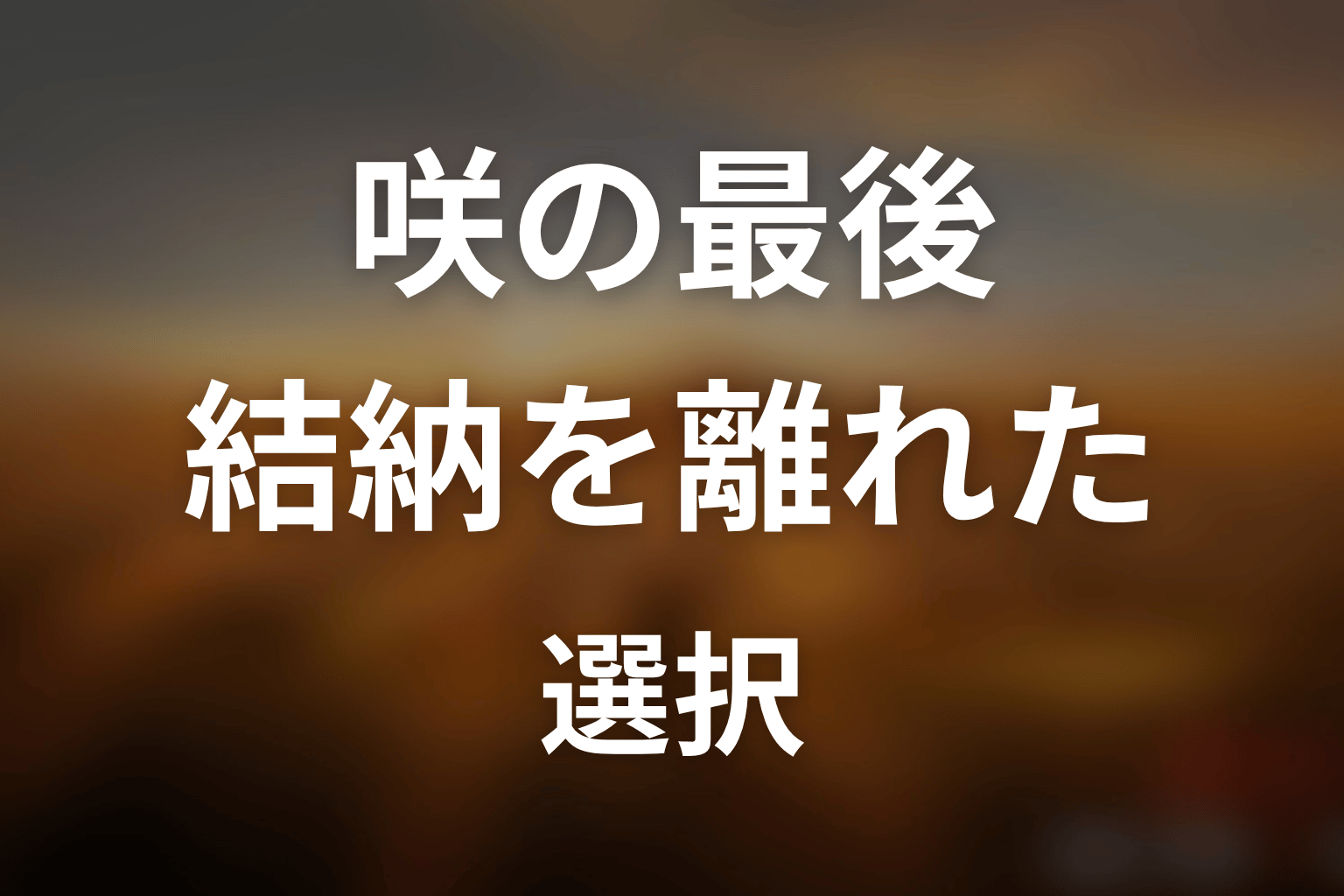 咲は最後どうなった？結納を離れた選択の意味