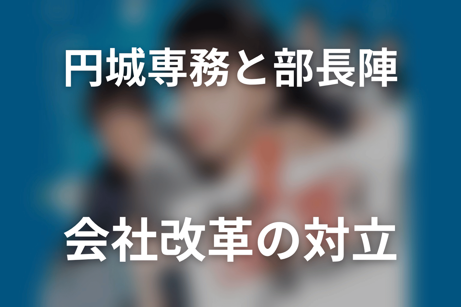 円城専務と部長陣はどちらが正しかった？会社改革と買収問題を考察
