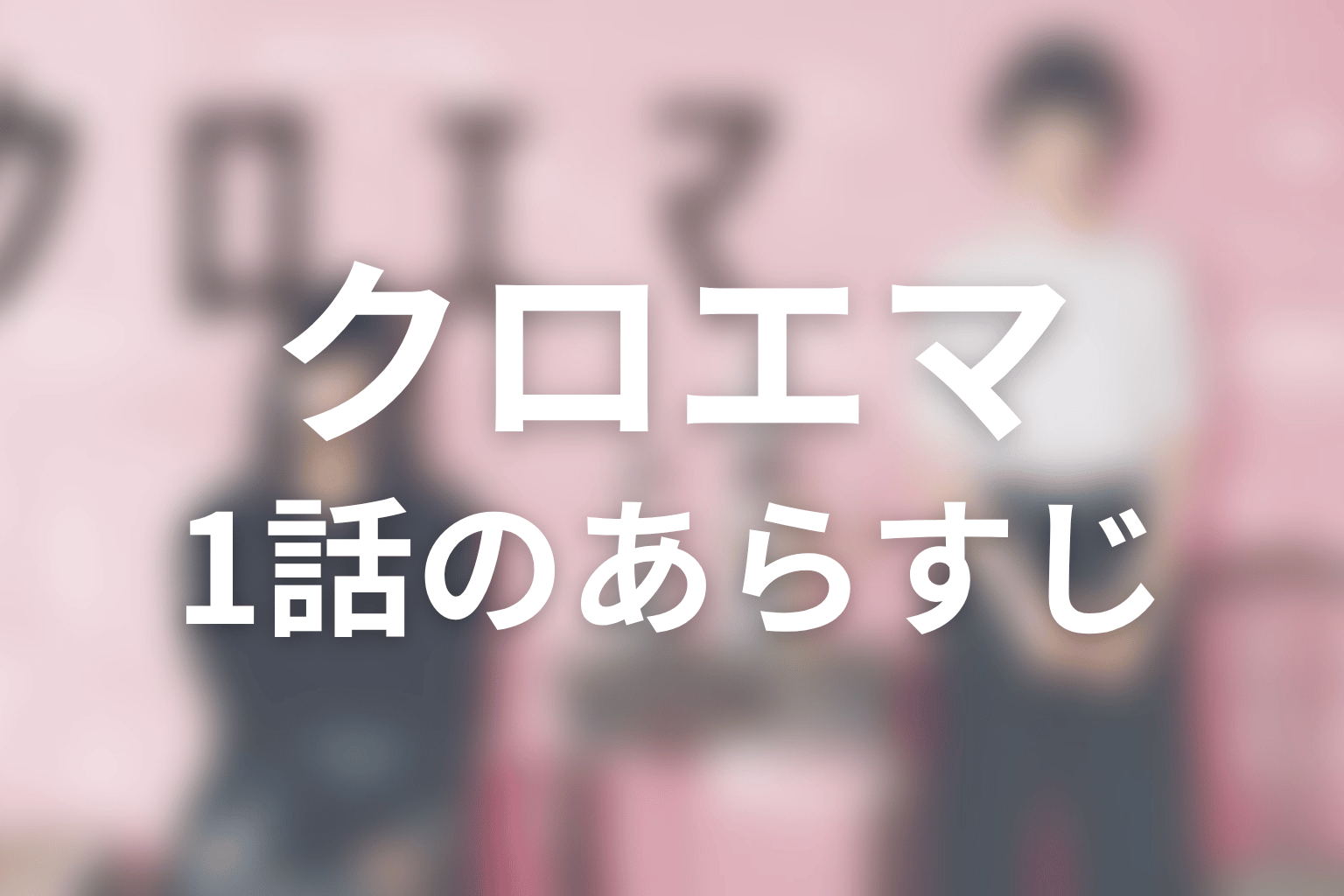 クロエマ 1話 あらすじ画像