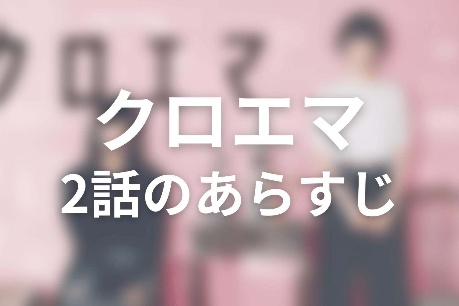 クロエマ 2話 あらすじ画像