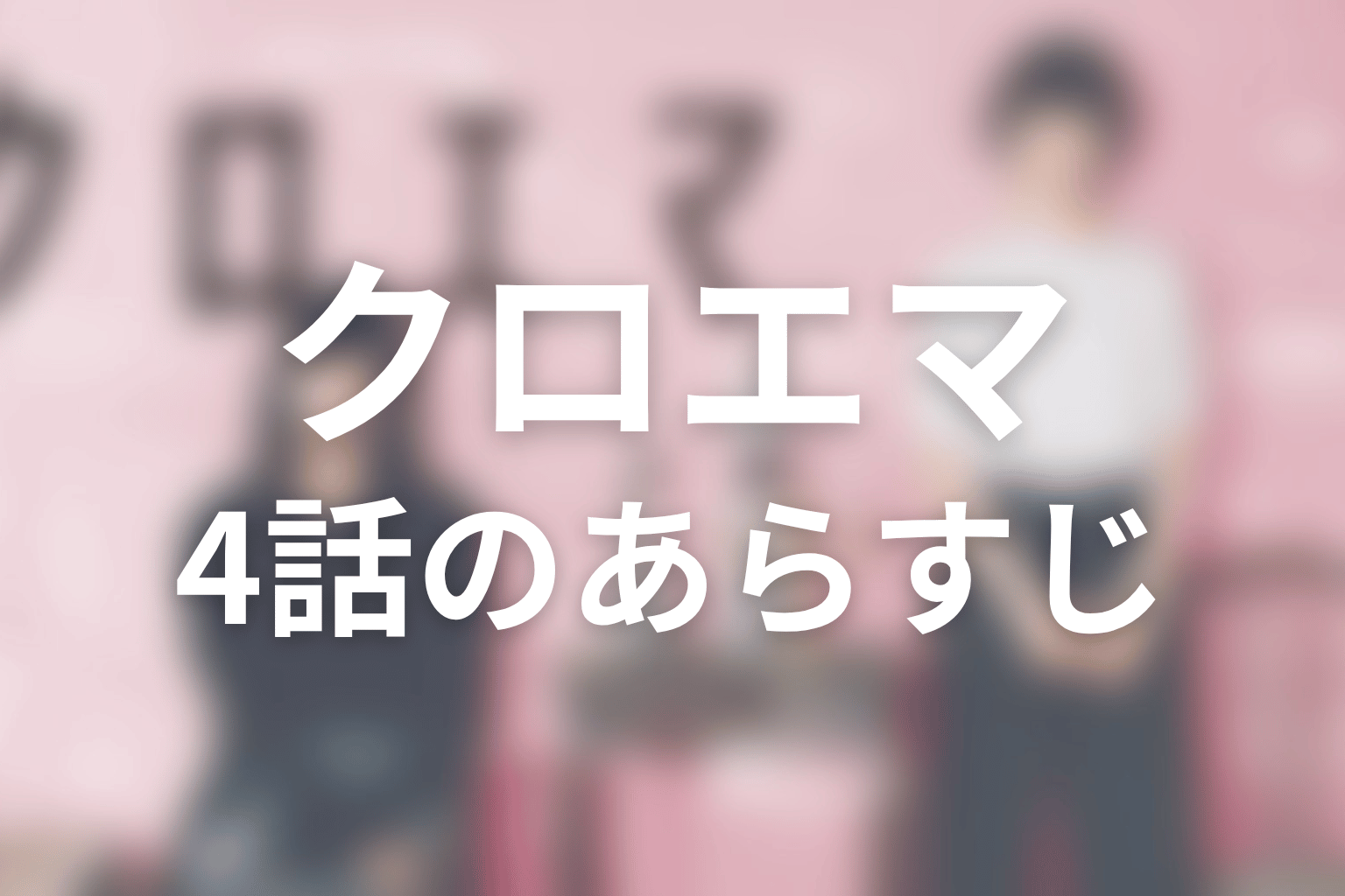 クロエマ 4話 あらすじ画像