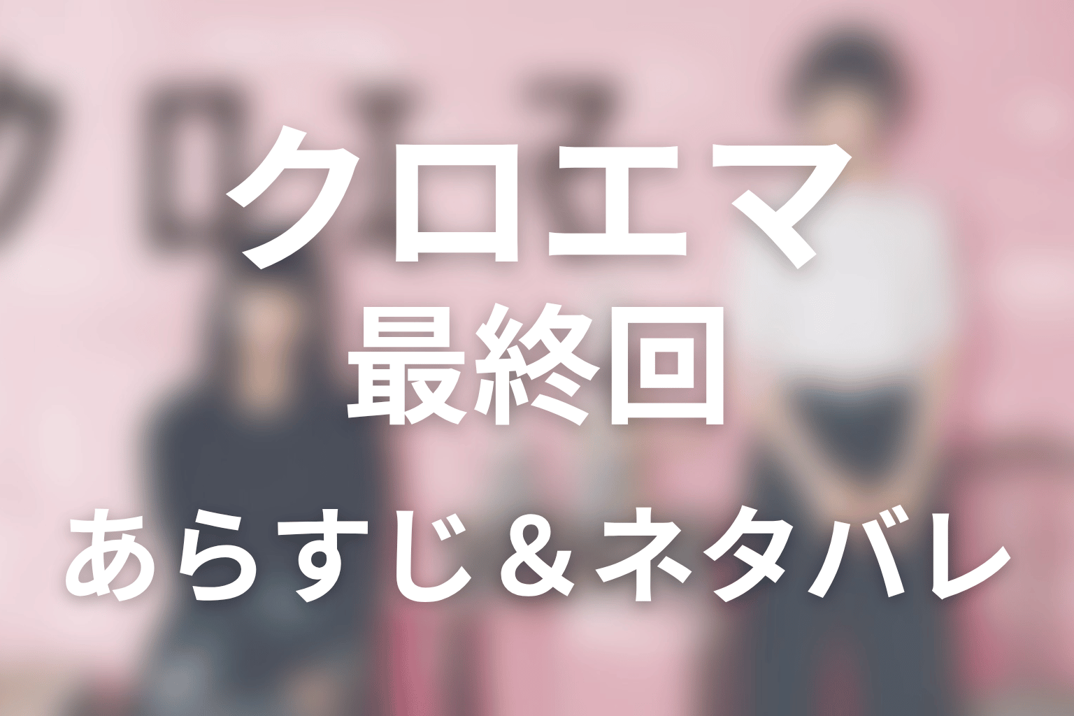 ドラマ「クロエマ」第5話最終回のネタバレ＆感想考察。田中奏大の正体とエマ・クロエが選んだ関係の結末