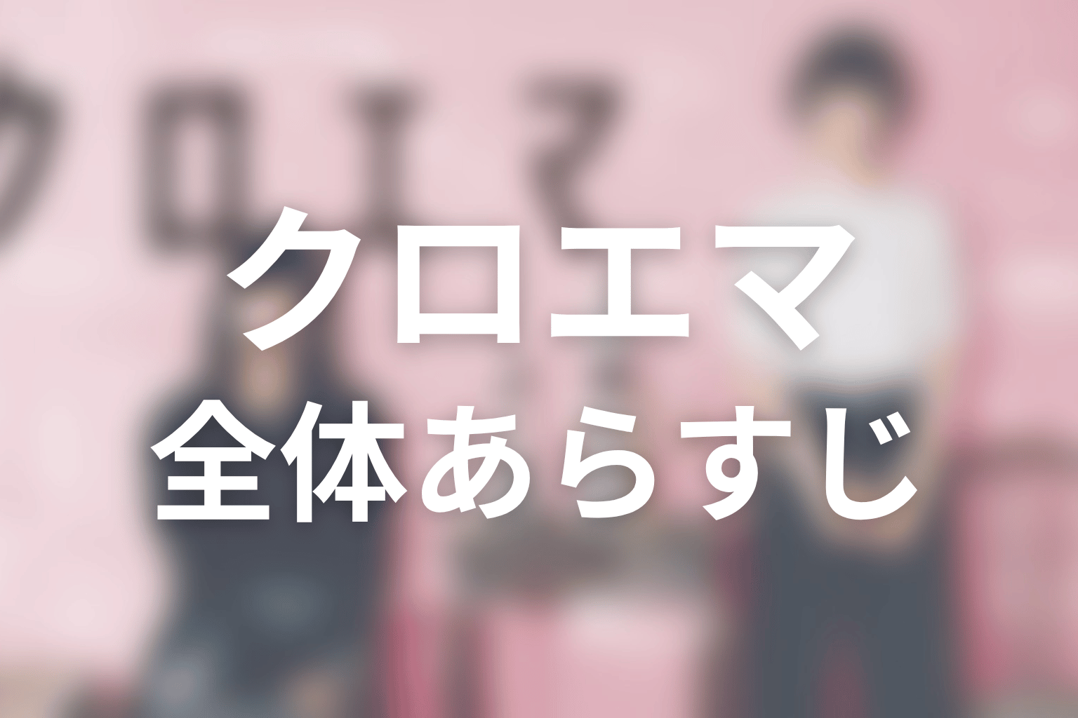 ドラマ『クロエマ』の全体あらすじ