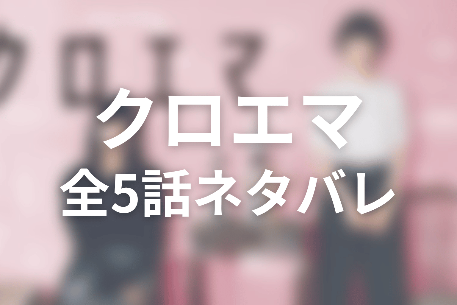 ドラマ『クロエマ』全5話のネタバレあらすじ